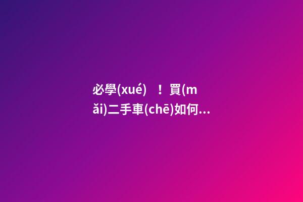 必學(xué)！買(mǎi)二手車(chē)如何檢查車(chē)況？